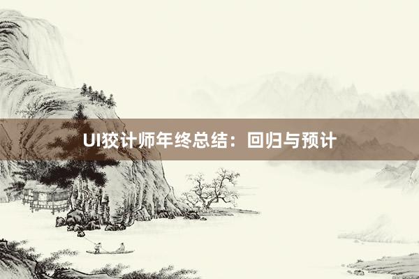 UI狡计师年终总结:回归与预计