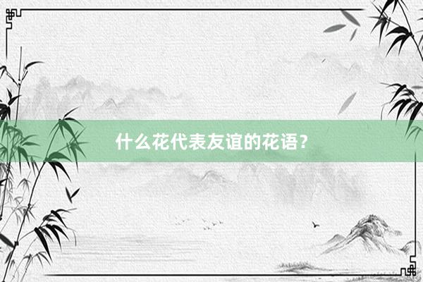 什么花代表友谊的花语?