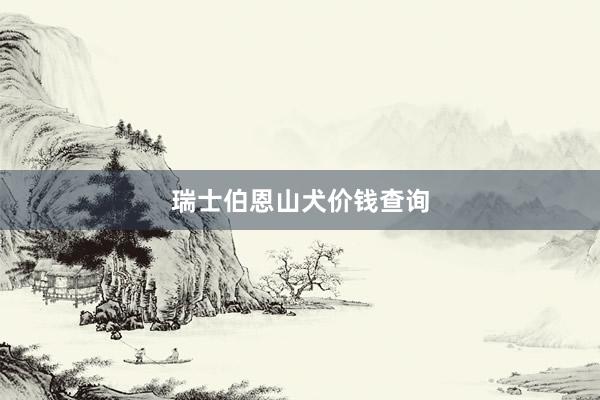 瑞士伯恩山犬价钱查询