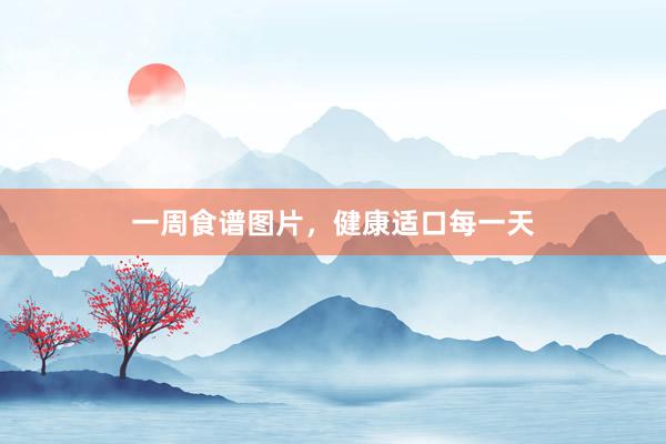 一周食谱图片，健康适口每一天